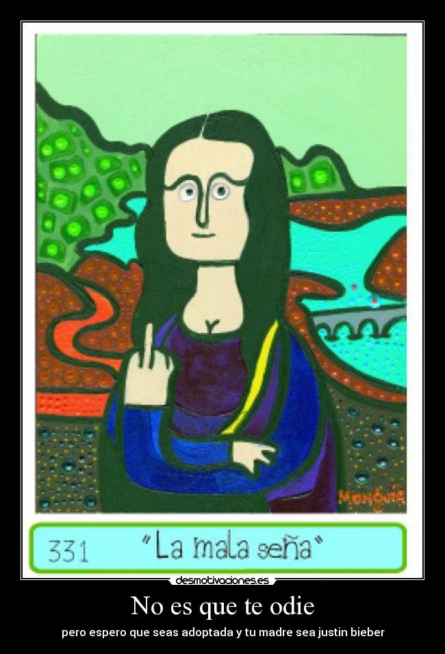 No es que te odie - pero espero que seas adoptada y tu madre sea justin bieber