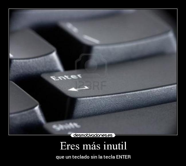 Eres más inutil - que un teclado sin la tecla ENTER