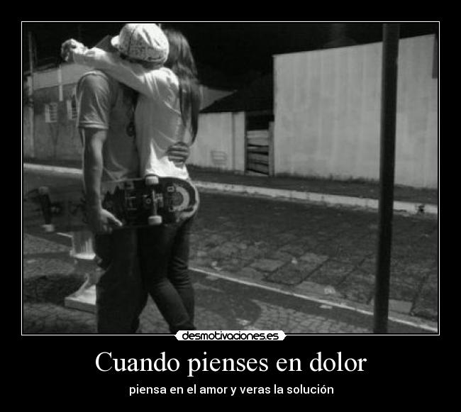 Cuando pienses en dolor - piensa en el amor y veras la solución