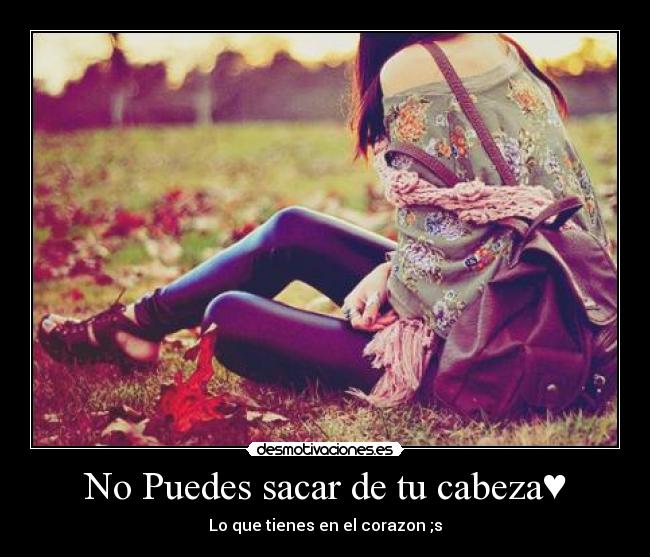 No Puedes sacar de tu cabeza♥ - Lo que tienes en el corazon ;s