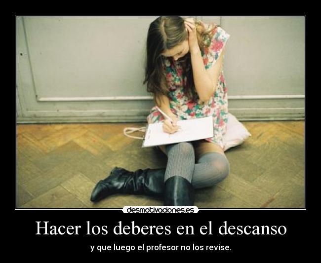 Hacer los deberes en el descanso - y que luego el profesor no los revise.