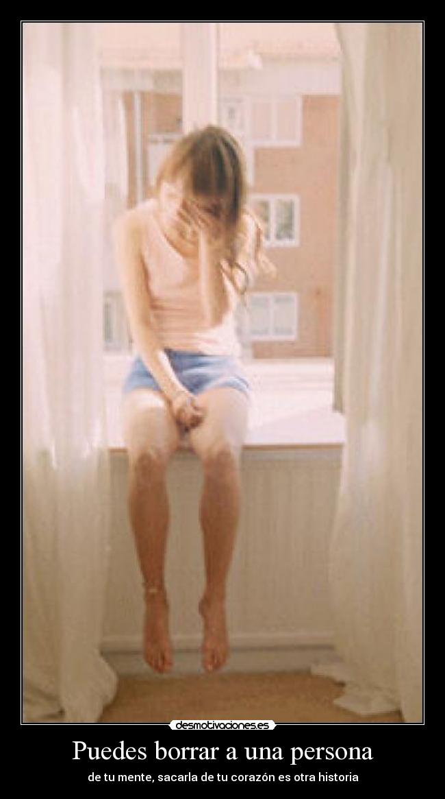 Puedes borrar a una persona - de tu mente, sacarla de tu corazón es otra historia