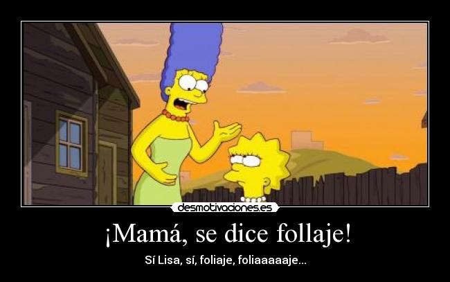 ¡Mamá, se dice follaje! - Sí Lisa, sí, foliaje, foliaaaaaje...