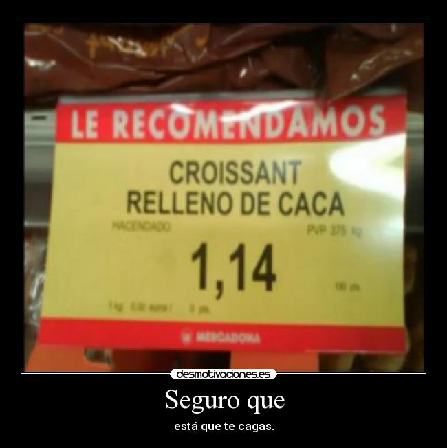 Seguro que - está que te cagas.