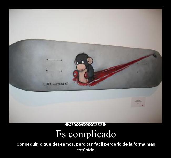 Es complicado - Conseguir lo que deseamos, pero tan fácil perderlo de la forma más estúpida.