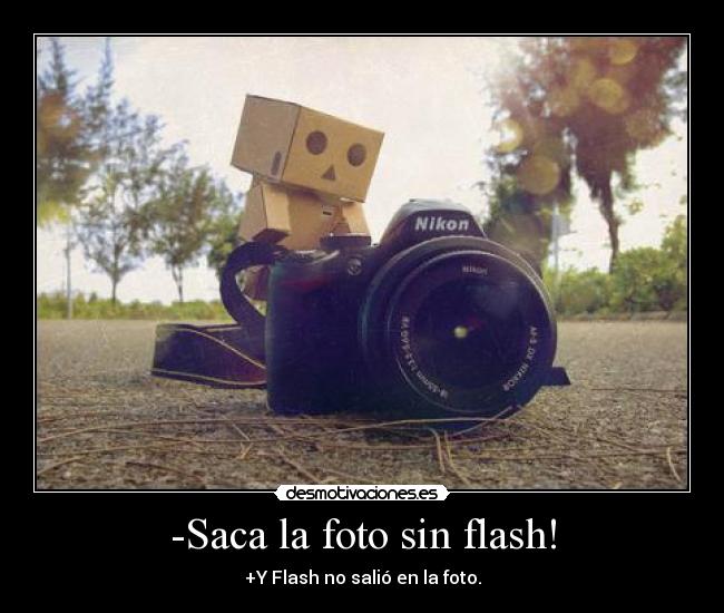 -Saca la foto sin flash! - +Y Flash no salió en la foto.