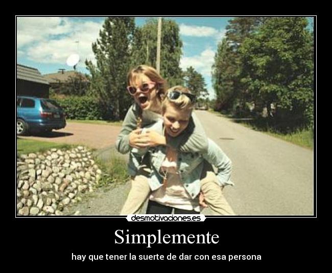 Simplemente - hay que tener la suerte de dar con esa persona