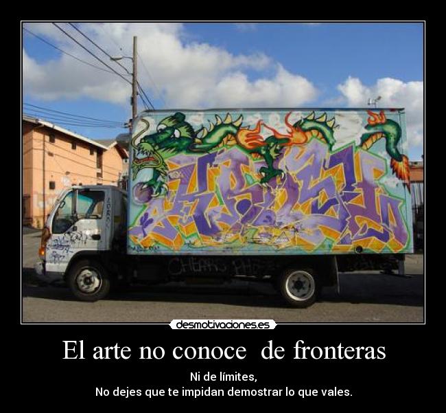 El arte no conoce  de fronteras - Ni de límites,
No dejes que te impidan demostrar lo que vales.