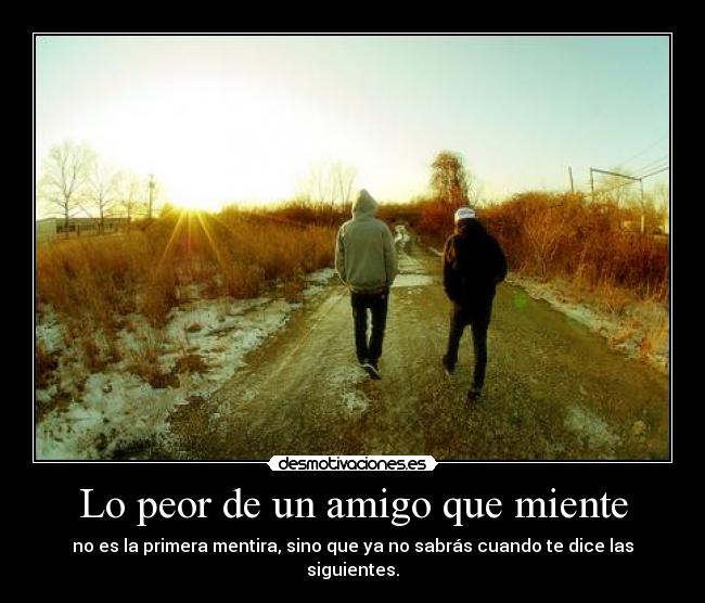 Lo peor de un amigo que miente - no es la primera mentira, sino que ya no sabrás cuando te dice las siguientes.