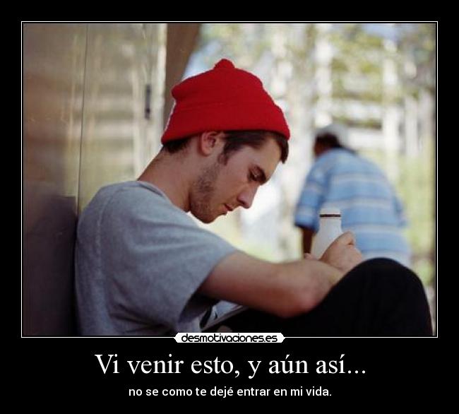Vi venir esto, y aún así... - no se como te dejé entrar en mi vida.
