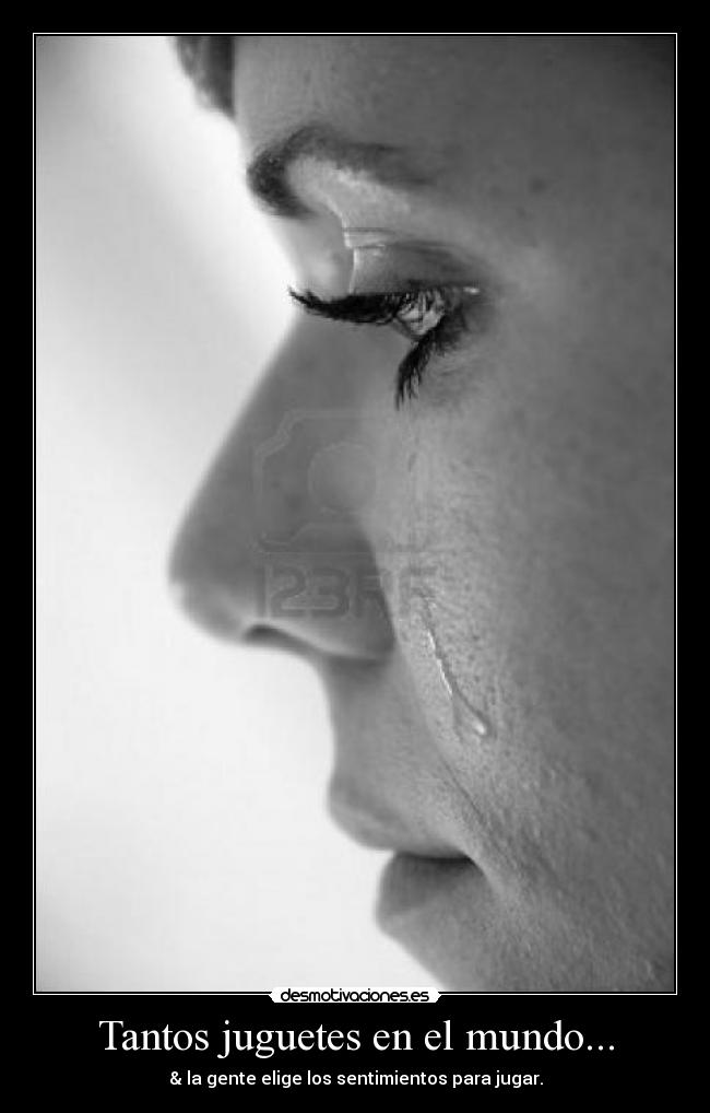 Tantos juguetes en el mundo... - & la gente elige los sentimientos para jugar.