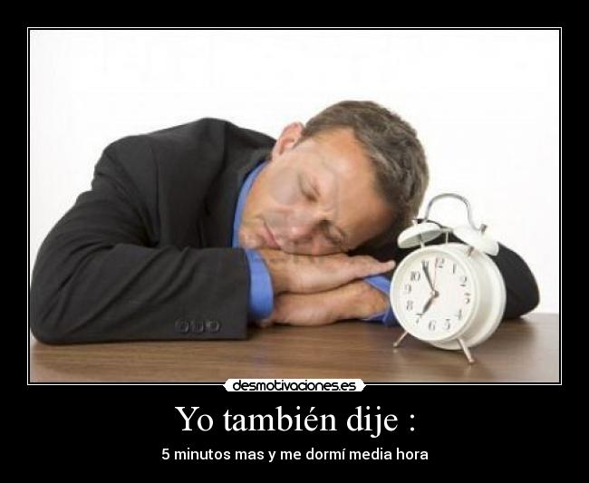 Yo también dije : - 5 minutos mas y me dormí media hora