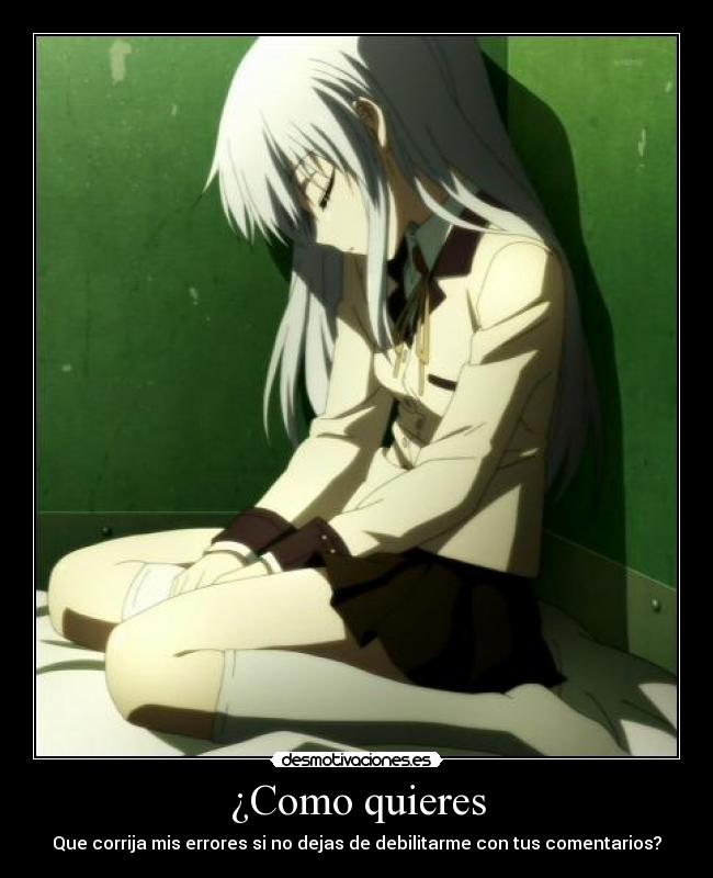 ¿Como quieres - Que corrija mis errores si no dejas de debilitarme con tus comentarios?