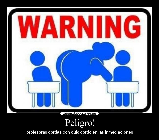 Peligro! - profesoras gordas con culo gordo en las inmediaciones