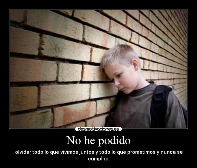 No he podido - olvidar todo lo que vivimos juntos y todo lo que prometimos y nunca se cumplirá.