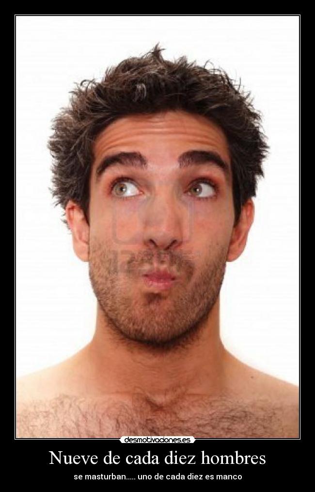Nueve de cada diez hombres - se masturban..... uno de cada diez es manco