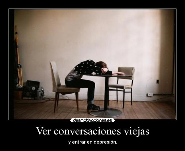 Ver conversaciones viejas - y entrar en depresión.