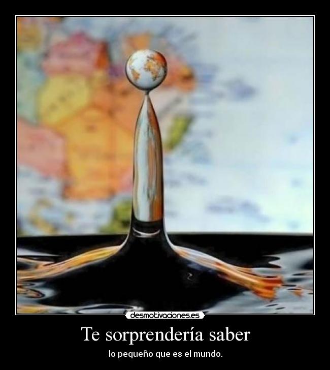 Te sorprendería saber - lo pequeño que es el mundo.