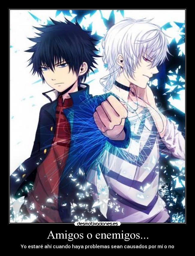 Amigos o enemigos... - Yo estaré ahí cuando haya problemas sean causados por mí o no
