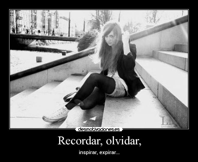 Recordar, olvidar, - inspirar, expirar...