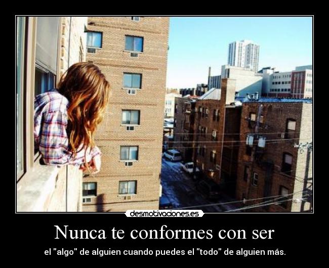 Nunca te conformes con ser - el algo de alguien cuando puedes el todo de alguien más.