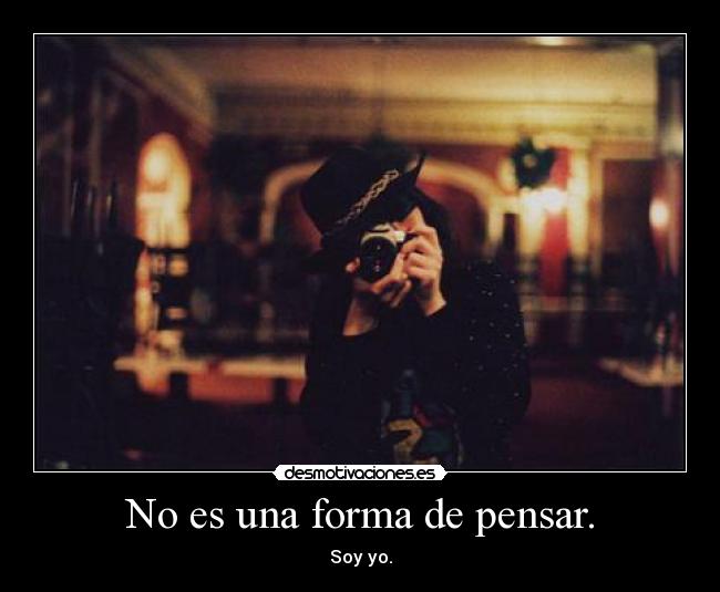 No es una forma de pensar. - Soy yo.