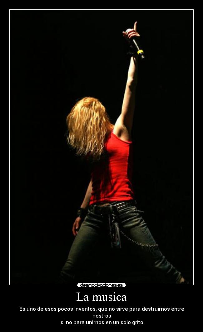 La musica - Es uno de esos pocos inventos, que no sirve para destruirnos entre nostros
si no para unirnos en un solo grito