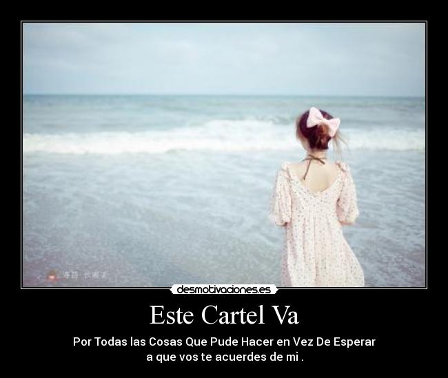 Este Cartel Va - Por Todas las Cosas Que Pude Hacer en Vez De Esperar
a que vos te acuerdes de mi .