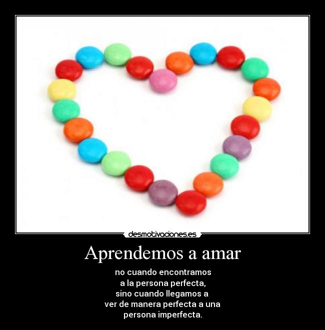 Aprendemos a amar - no cuando encontramos
a la persona perfecta,
sino cuando llegamos a
ver de manera perfecta a una
persona imperfecta.