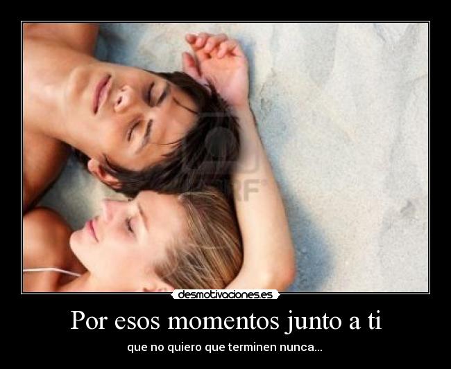 Por esos momentos junto a ti - que no quiero que terminen nunca... ♥