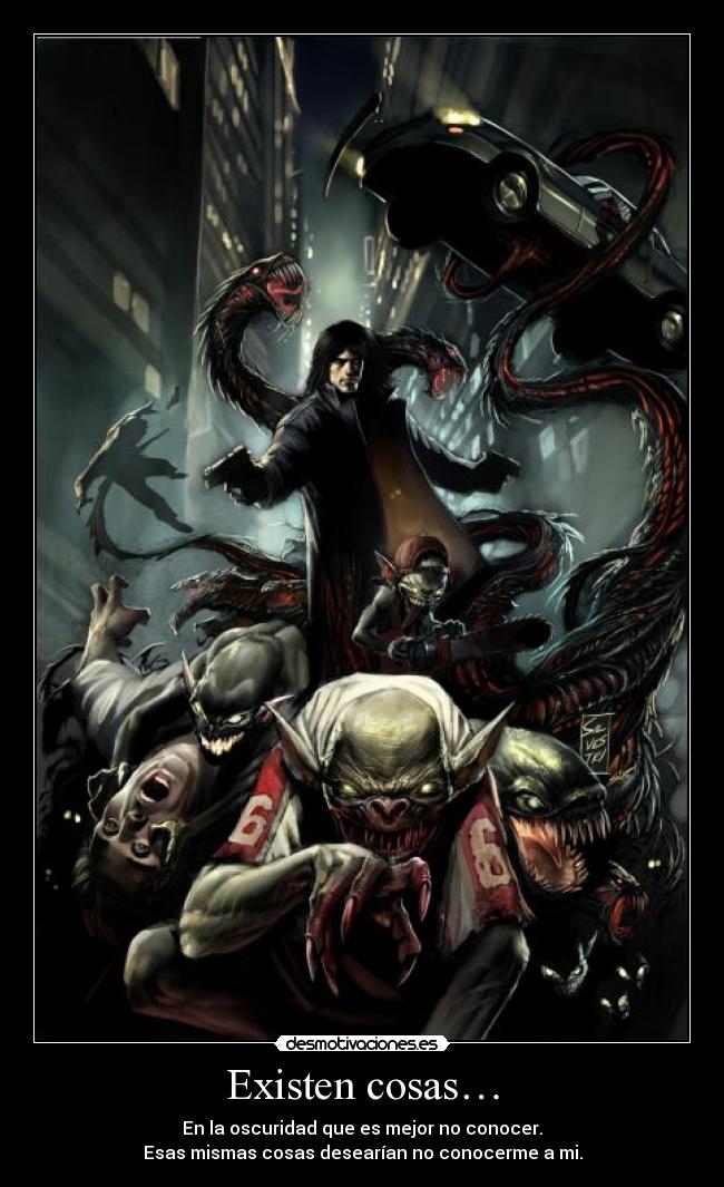 Existen cosas… - En la oscuridad que es mejor no conocer.
Esas mismas cosas desearían no conocerme a mi.