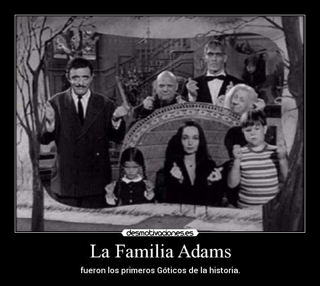 La Familia Adams - fueron los primeros Góticos de la historia.
