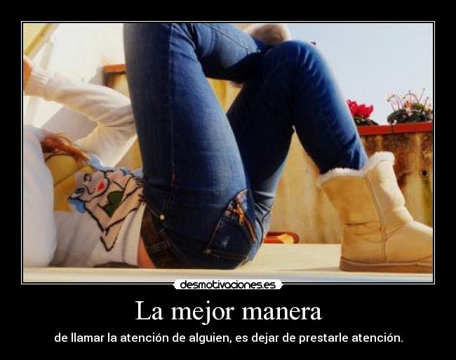La mejor manera - de llamar la atención de alguien, es dejar de prestarle atención.