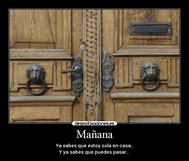 Mañana - Ya sabes que estoy sola en casa..
Y ya sabes que puedes pasar.. ♥