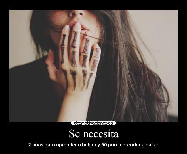 Se necesita - 2 años para aprender a hablar y 60 para aprender a callar.