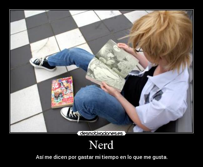 Nerd - Así me dicen por gastar mi tiempo en lo que me gusta.
