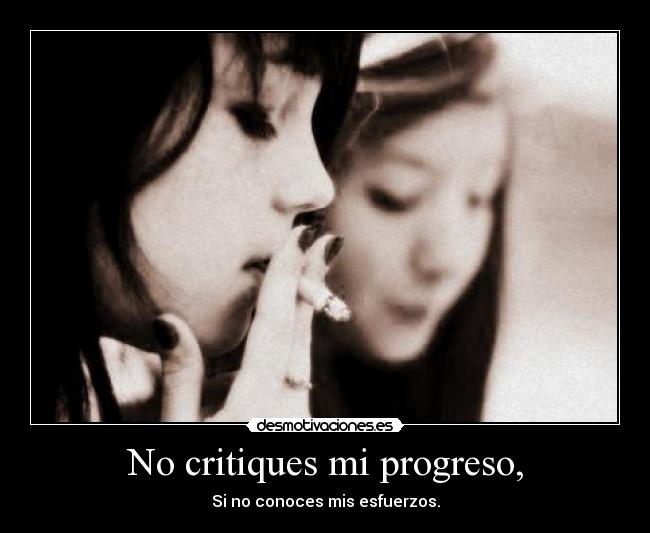 No critiques mi progreso, - Si no conoces mis esfuerzos.