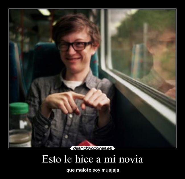 Esto le hice a mi novia - que malote soy muajaja