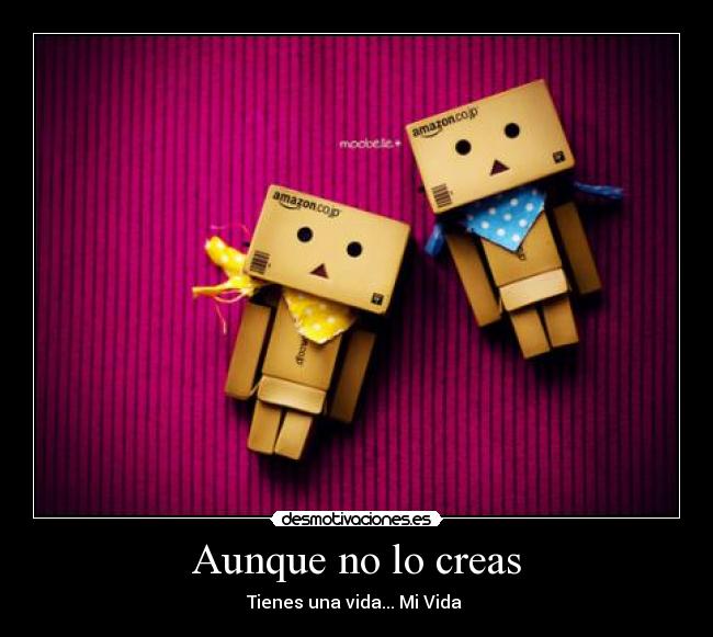 Aunque no lo creas - Tienes una vida... Mi Vida