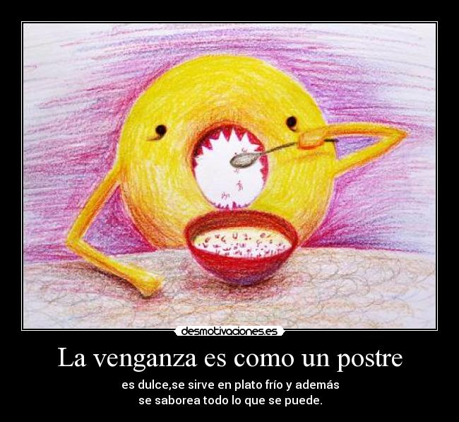 La venganza es como un postre - es dulce,se sirve en plato frío y además
se saborea todo lo que se puede.