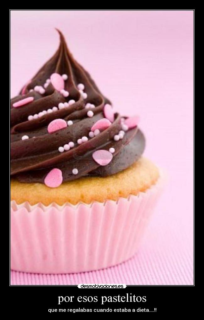 por esos pastelitos - que me regalabas cuando estaba a dieta....!!