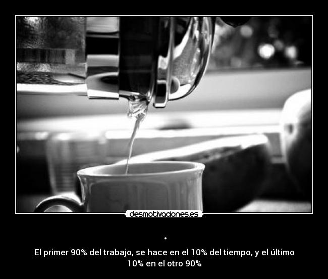 . - El primer 90% del trabajo, se hace en el 10% del tiempo, y el último
10% en el otro 90%