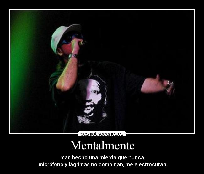 Mentalmente - más hecho una mierda que nunca
micrófono y lágrimas no combinan, me electrocutan