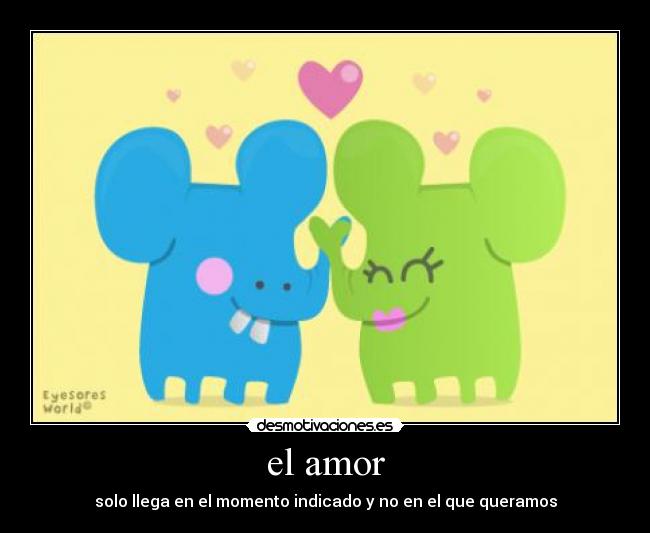 el amor - solo llega en el momento indicado y no en el que queramos