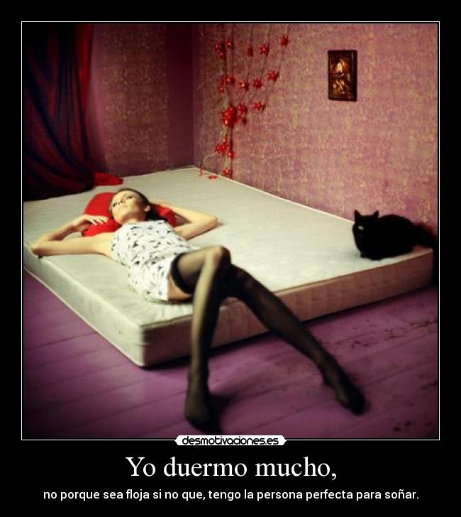 Yo duermo mucho, - no porque sea floja si no que, tengo la persona perfecta para soñar.