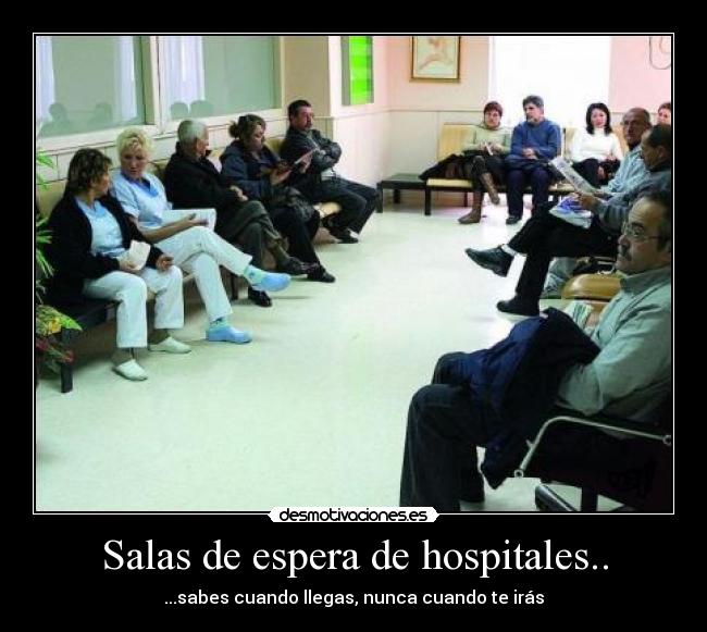 Salas de espera de hospitales.. - ...sabes cuando llegas, nunca cuando te irás