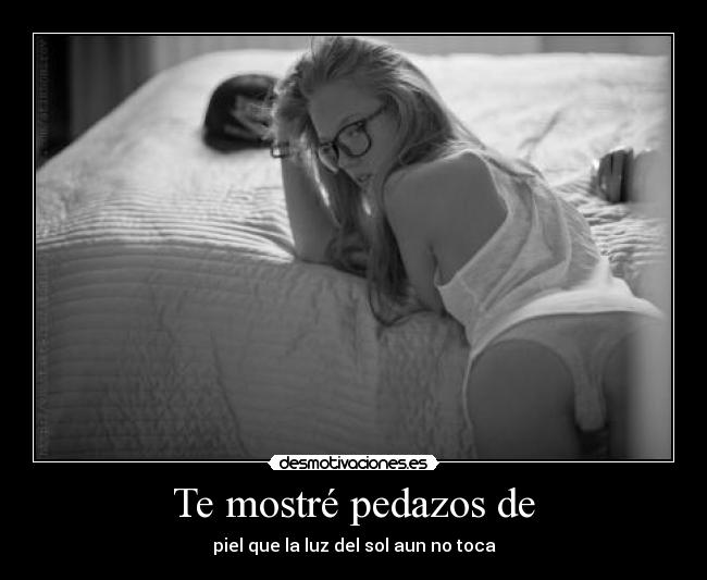 Te mostré pedazos de -