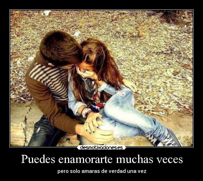 Puedes enamorarte muchas veces - pero solo amaras de verdad una vez