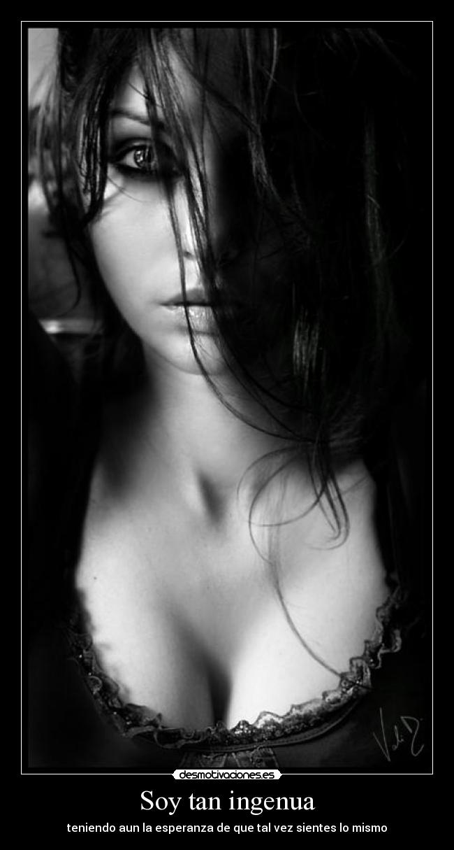 Soy tan ingenua - teniendo aun la esperanza de que tal vez sientes lo mismo