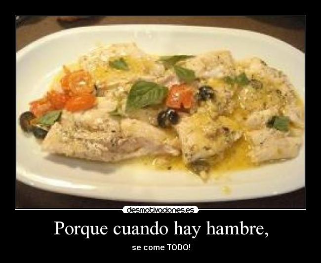 Porque cuando hay hambre, - se come TODO!